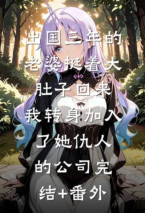 出国三年的老婆挺着大肚子回来，我转身加入了她仇人的公司完结+番外