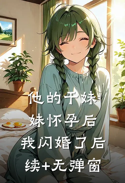 他的干妹妹怀孕后，我闪婚了后续+无弹窗
