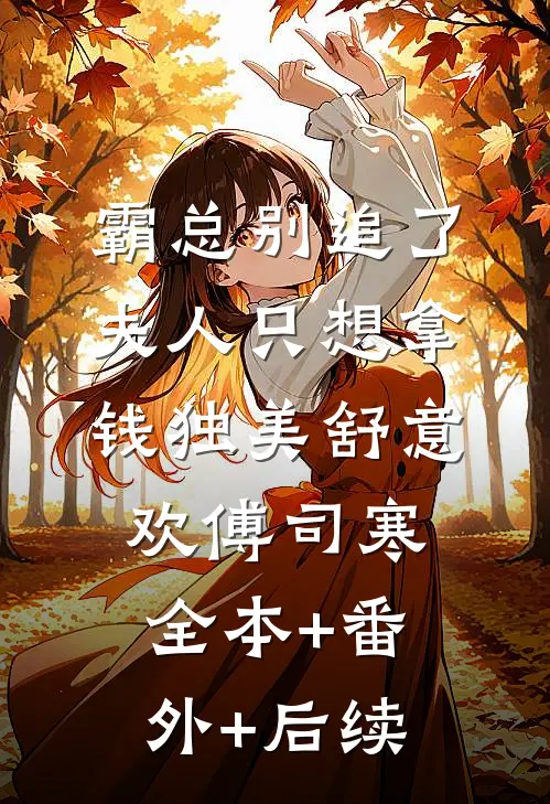 霸总别追了，夫人只想拿钱独美舒意欢傅司寒:全本+番外+后续