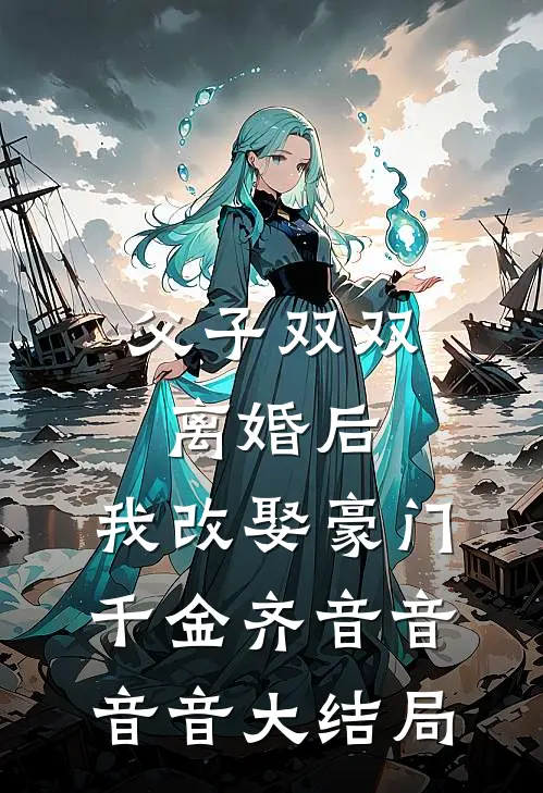 父子双双离婚后，我改娶豪门千金齐音音音音大结局