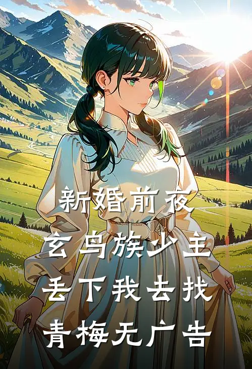 新婚前夜，玄鸟族少主丢下我去找青梅无广告