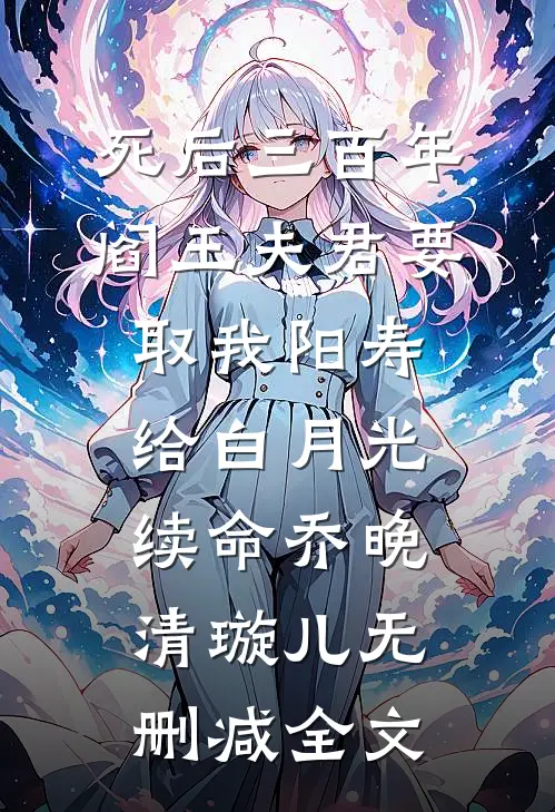 死后三百年，阎王夫君要取我阳寿给白月光续命乔晚清璇儿无删减全文
