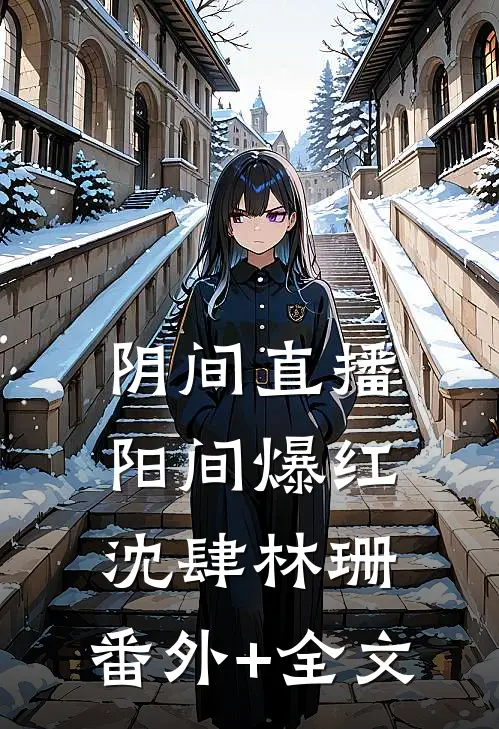 阴间直播，阳间爆红沈肆林珊:(番外)+(全文)