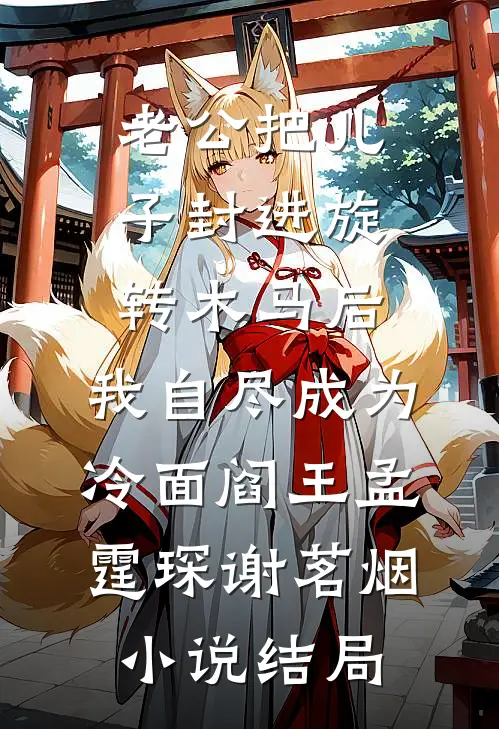 老公把儿子封进旋转木马后，我自尽成为冷面阎王孟霆琛谢茗烟小说结局
