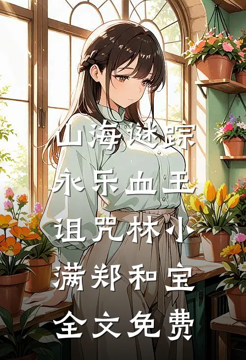 山海谜踪：永乐血玉诅咒林小满郑和宝全文免费