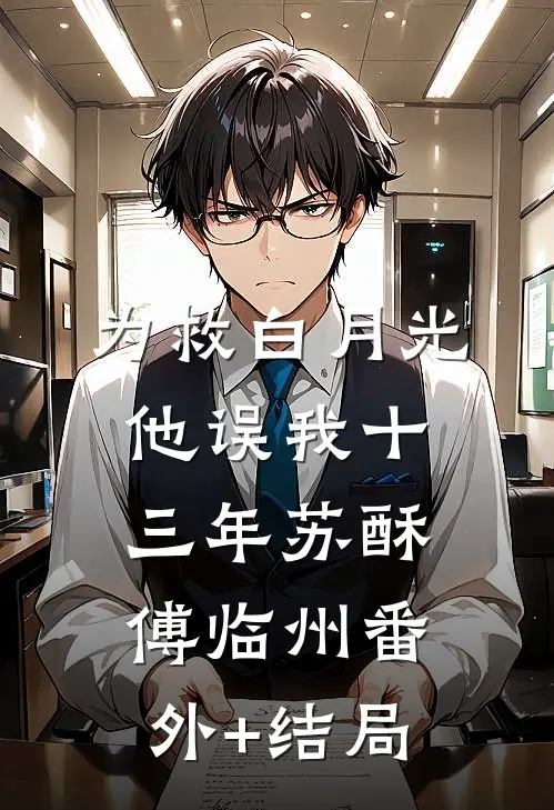 为救白月光，他误我十三年苏酥傅临州(番外)+(结局)