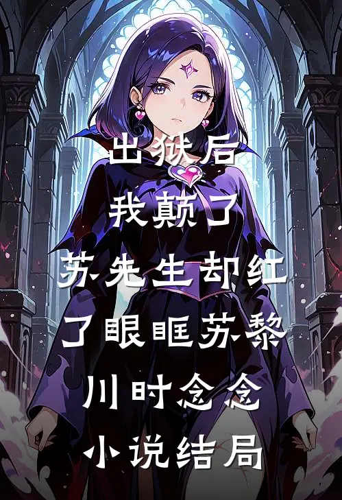 出狱后我颠了，苏先生却红了眼眶苏黎川时念念小说结局