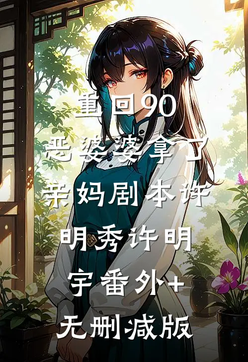 重回90，恶婆婆拿了亲妈剧本许明秀许明宇番外+无删减版