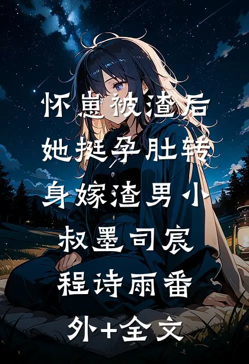 怀崽被渣后，她挺孕肚转身嫁渣男小叔墨司宸程诗雨(番外)+(全文)