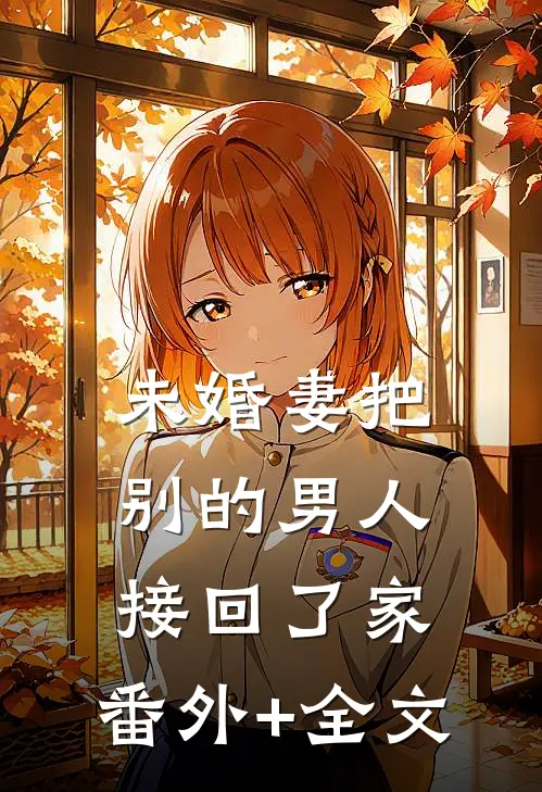 未婚妻把别的男人接回了家:(番外)+(全文)