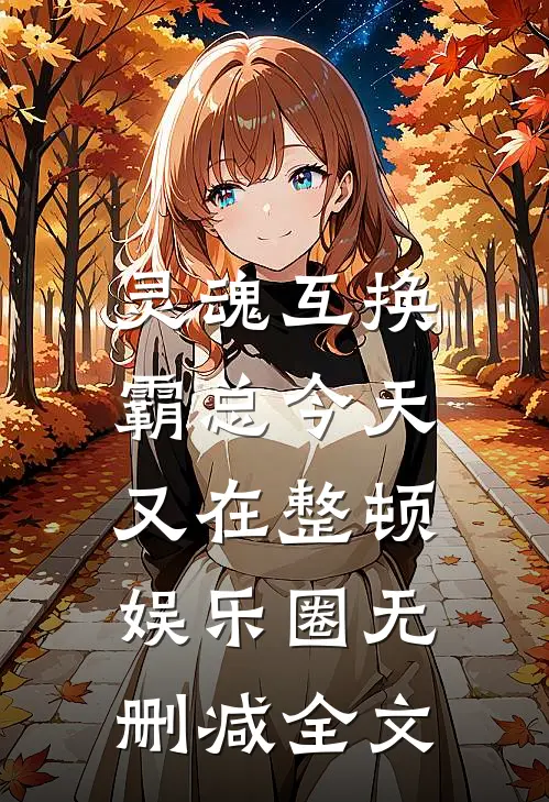 灵魂互换：霸总今天又在整顿娱乐圈无删减全文