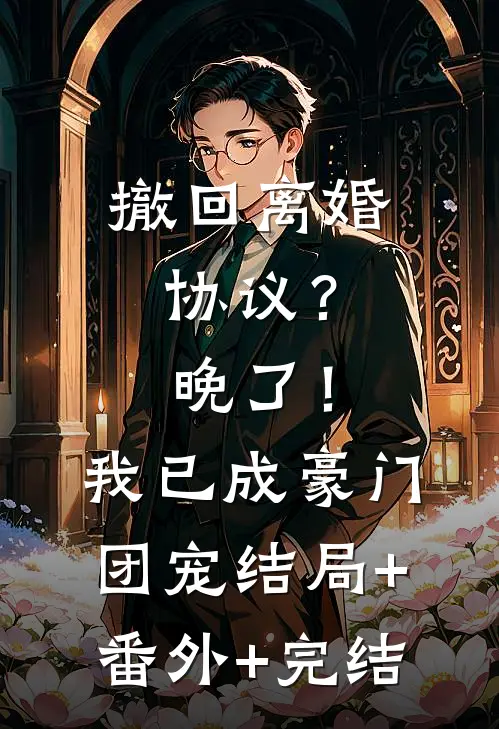 撤回离婚协议？晚了！我已成豪门团宠:结局+番外+完结
