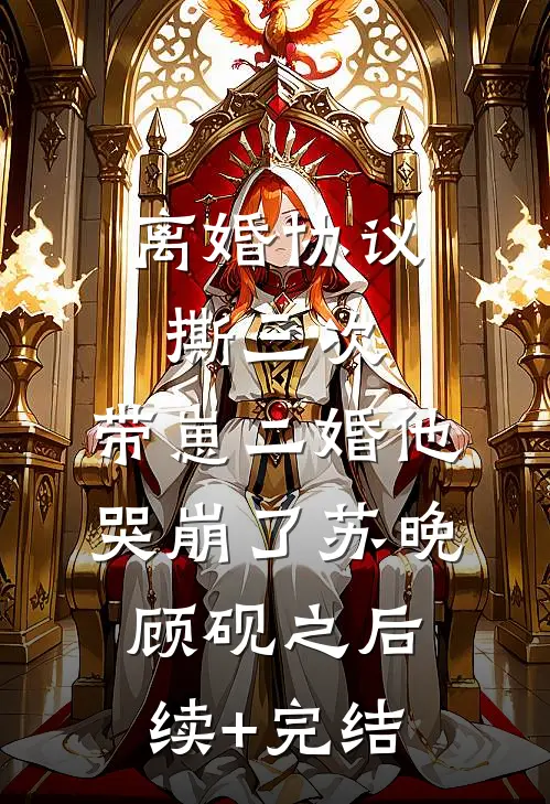 离婚协议撕三次，带崽二婚他哭崩了苏晚顾砚之后续+完结