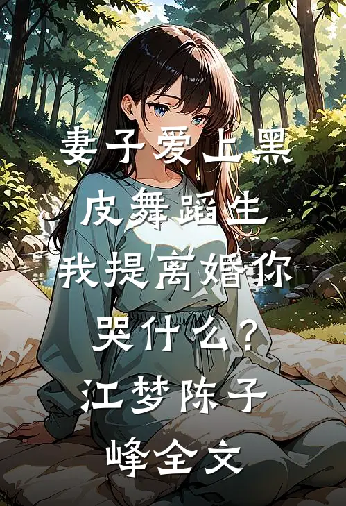 妻子爱上黑皮舞蹈生，我提离婚你哭什么？江梦陈子峰全文