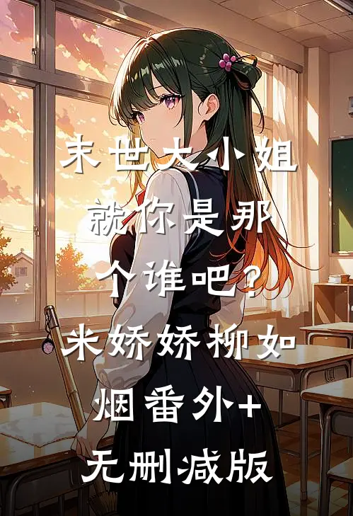 末世大小姐：就你是那个谁吧？米娇娇柳如烟:番外+无删减版