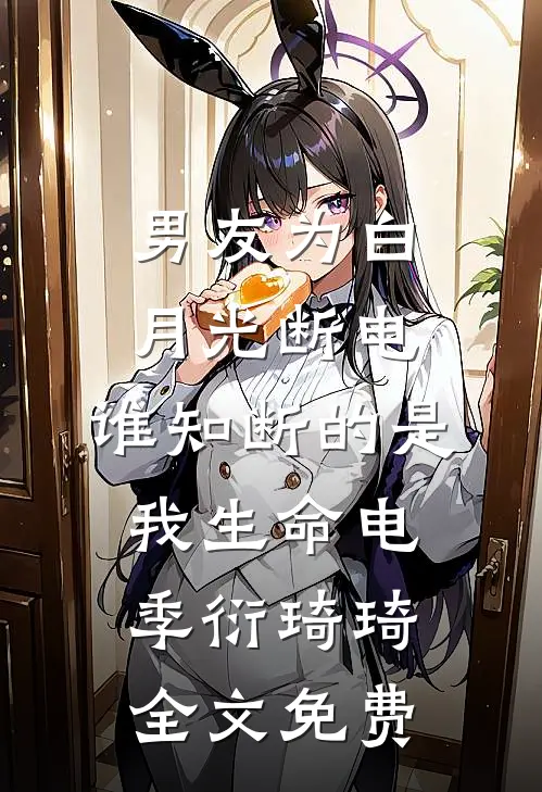 男友为白月光断电，谁知断的是我生命电季衍琦琦全文免费