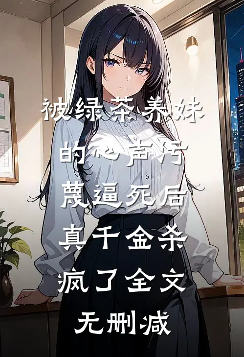 被绿茶养妹的心声污蔑逼死后，真千金杀疯了全文无删减