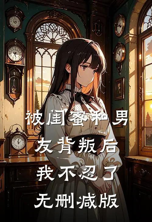 被闺蜜和男友背叛后，我不忍了无删减版
