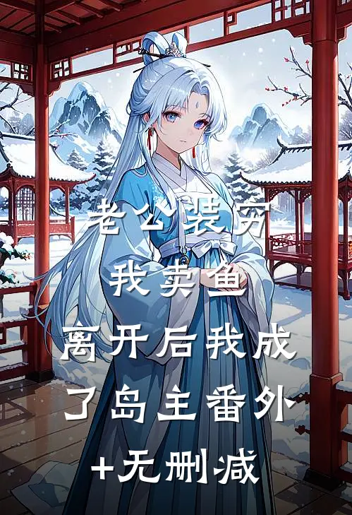 老公装穷我卖鱼，离开后我成了岛主番外+无删减