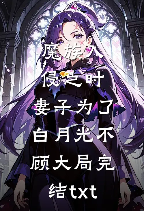 魔族入侵之时，妻子为了白月光不顾大局完结txt