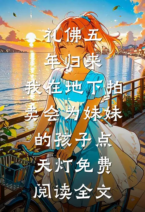 礼佛五年归来，我在地下拍卖会为妹妹的孩子点天灯免费阅读全文