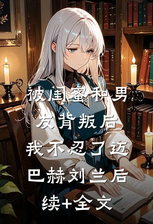 被闺蜜和男友背叛后，我不忍了迈巴赫刘兰后续+全文