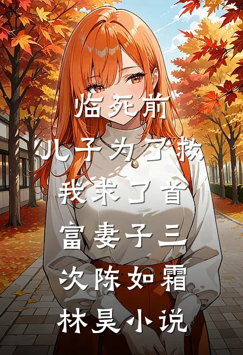 临死前，儿子为了救我求了首富妻子三次陈如霜林昊小说