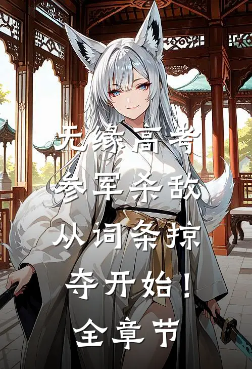 无缘高考：参军杀敌从词条掠夺开始！全章节
