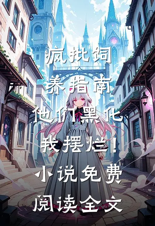 疯批饲养指南：他们黑化我摆烂！小说免费阅读全文