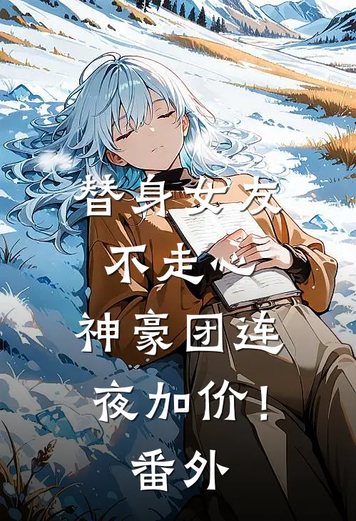 替身女友不走心，神豪团连夜加价！番外