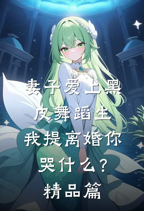 妻子爱上黑皮舞蹈生，我提离婚你哭什么？精品篇