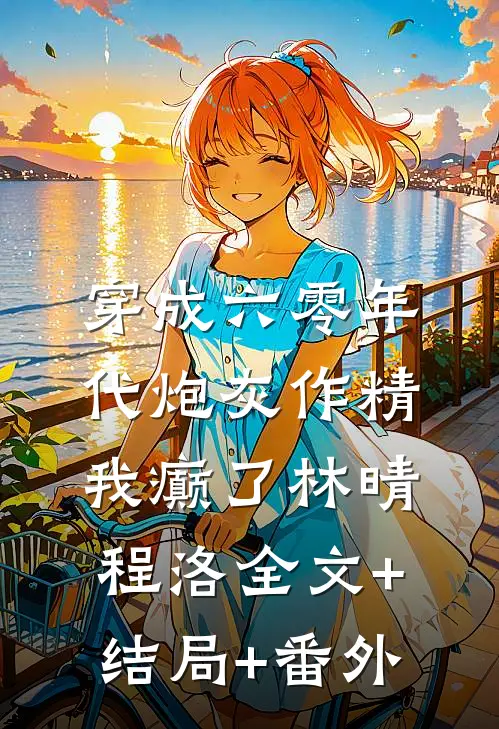穿成六零年代炮灰作精，我癫了林晴程洛全文+结局+番外