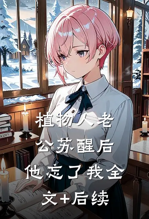 植物人老公苏醒后，他忘了我全文+后续