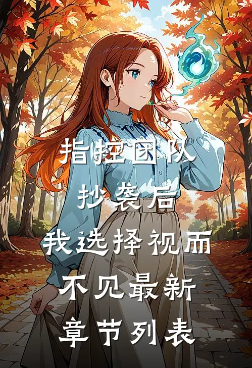 指控团队抄袭后，我选择视而不见最新章节列表