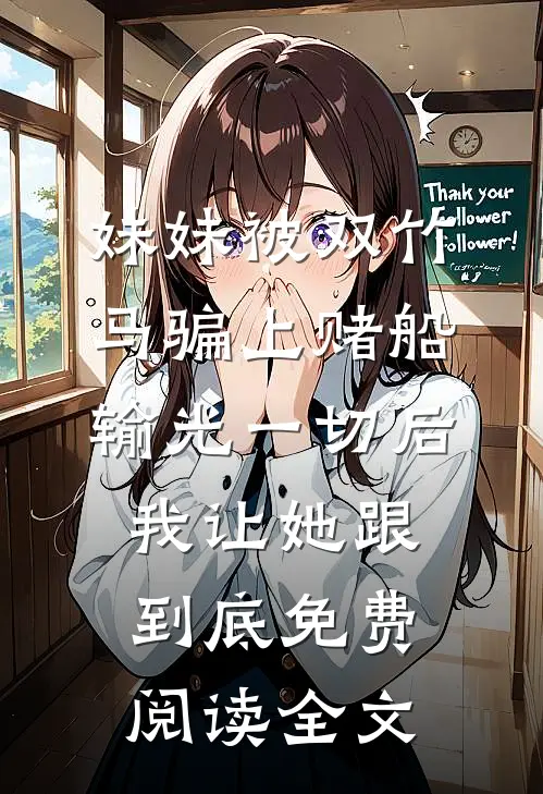 妹妹被双竹马骗上赌船输光一切后，我让她跟到底免费阅读全文