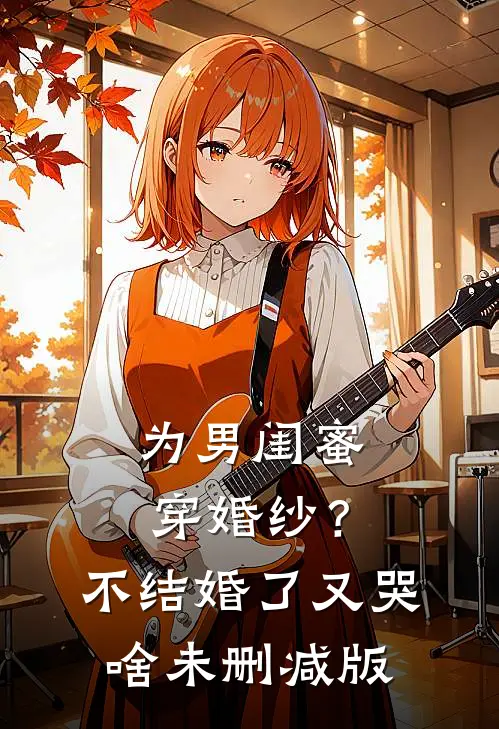 为男闺蜜穿婚纱？不结婚了又哭啥未删减版