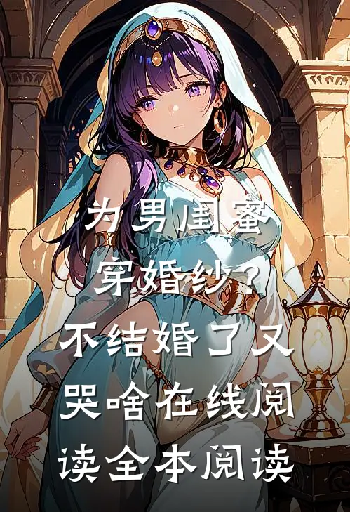 为男闺蜜穿婚纱？不结婚了又哭啥在线阅读全本阅读