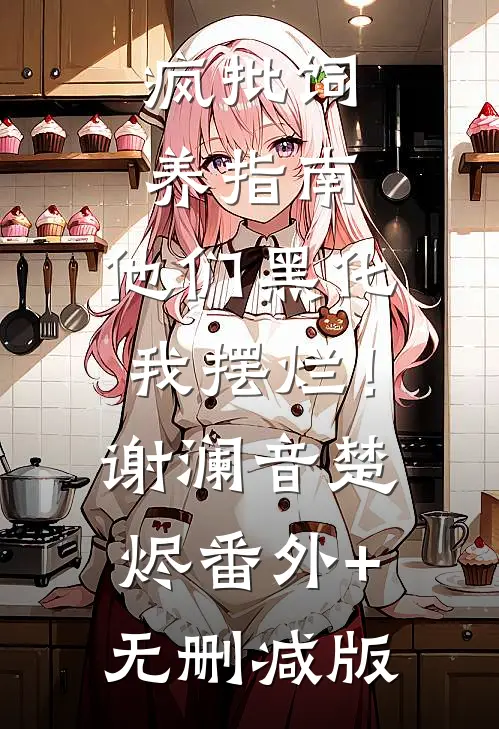 疯批饲养指南：他们黑化我摆烂！谢澜音楚烬:番外+无删减版