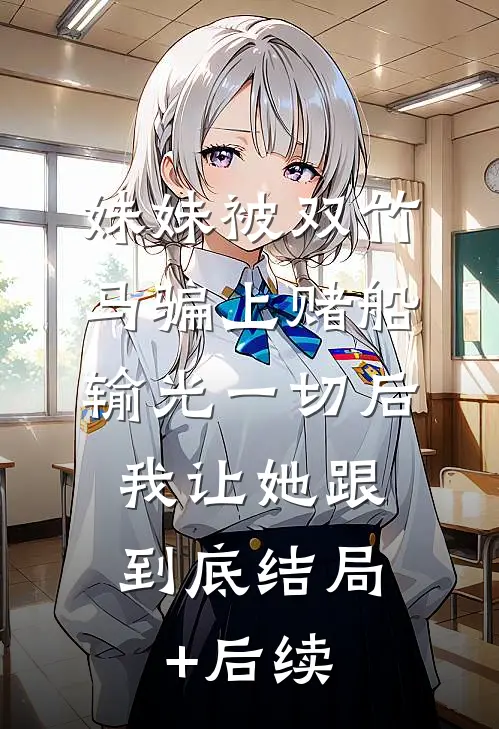 妹妹被双竹马骗上赌船输光一切后，我让她跟到底结局+后续