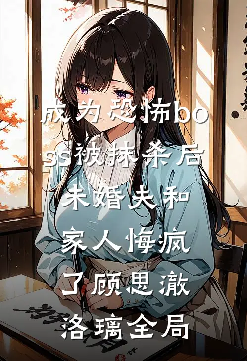 成为恐怖boss被抹杀后，未婚夫和家人悔疯了顾思澈洛璃全局
