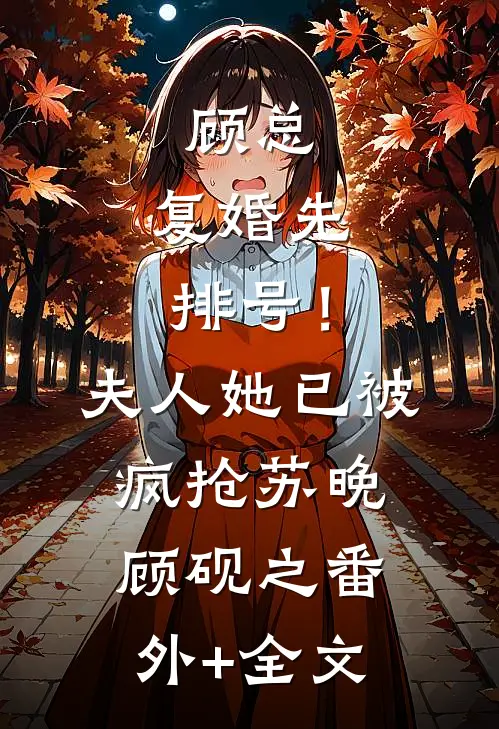 顾总，复婚先排号！夫人她已被疯抢苏晚顾砚之(番外)+(全文)