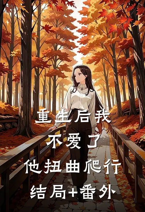 重生后我不爱了，他扭曲爬行:结局+番外