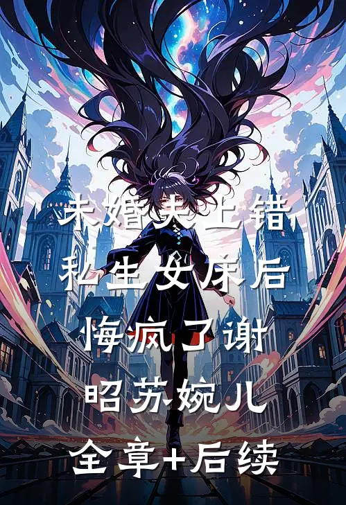 未婚夫上错私生女床后，悔疯了谢昭苏婉儿:全章+后续