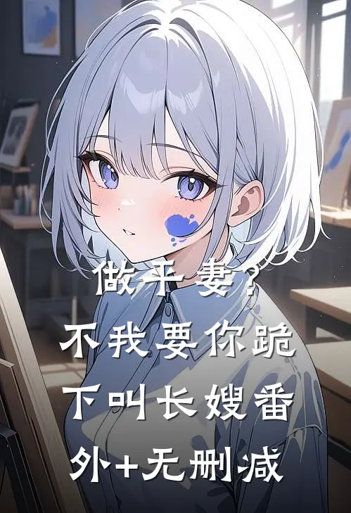做平妻？不，我要你跪下叫长嫂番外+无删减