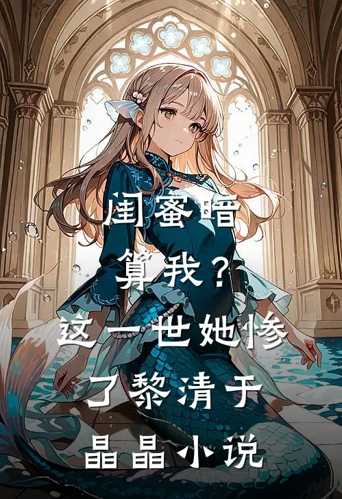 闺蜜暗算我？这一世她惨了黎清于晶晶小说