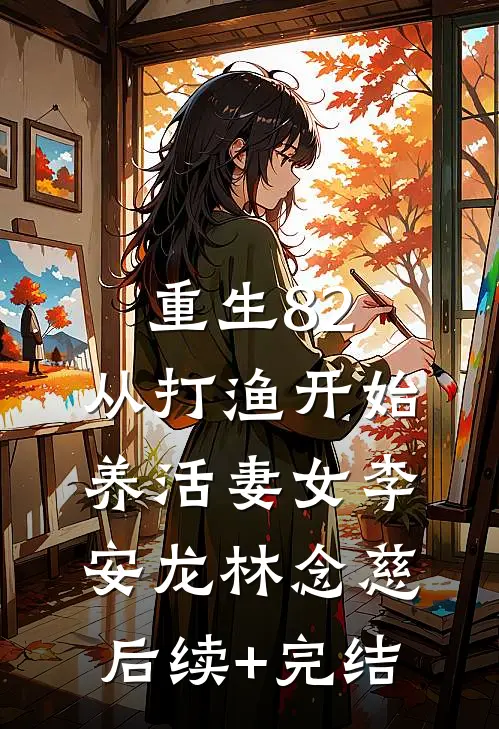 重生82：从打渔开始养活妻女李安龙林念慈后续+完结