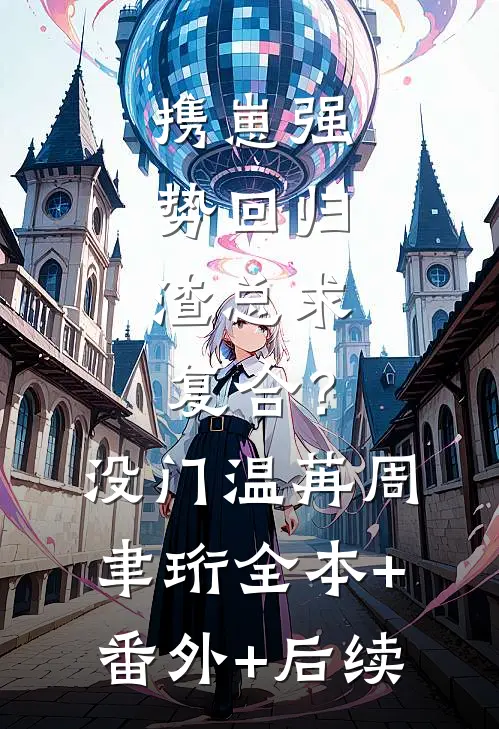 携崽强势回归，渣总求复合？没门温苒周聿珩全本+番外+后续