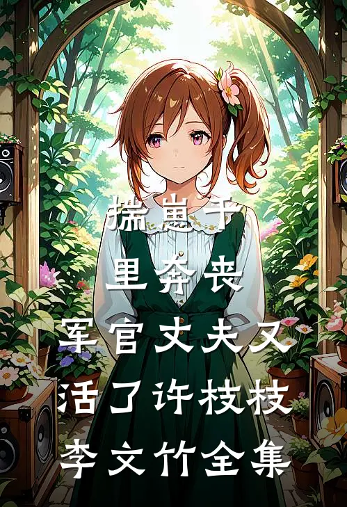 揣崽千里奔丧，军官丈夫又活了许枝枝李文竹全集