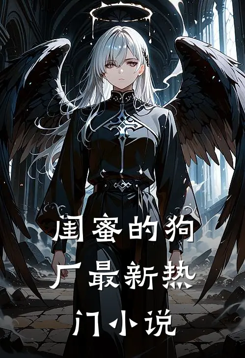 闺蜜的狗厂最新热门小说