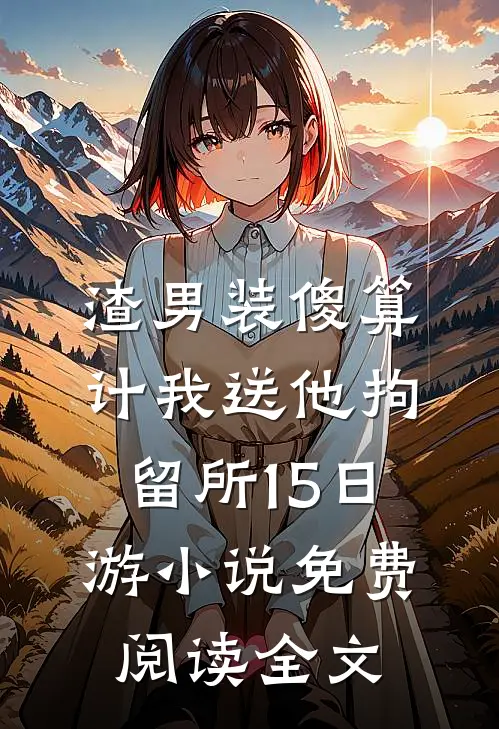 渣男装傻算计我送他拘留所15日游小说免费阅读全文